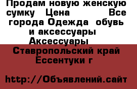 Продам новую женскую сумку › Цена ­ 1 500 - Все города Одежда, обувь и аксессуары » Аксессуары   . Ставропольский край,Ессентуки г.